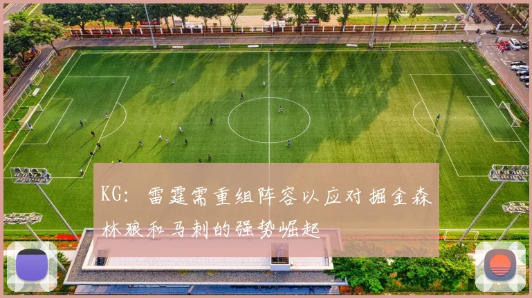 KG：雷霆需重组阵容以应对掘金森林狼和马刺的强势崛起