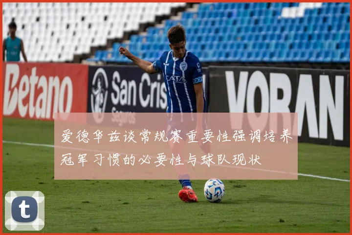 爱德华兹谈常规赛重要性强调培养冠军习惯的必要性与球队现状