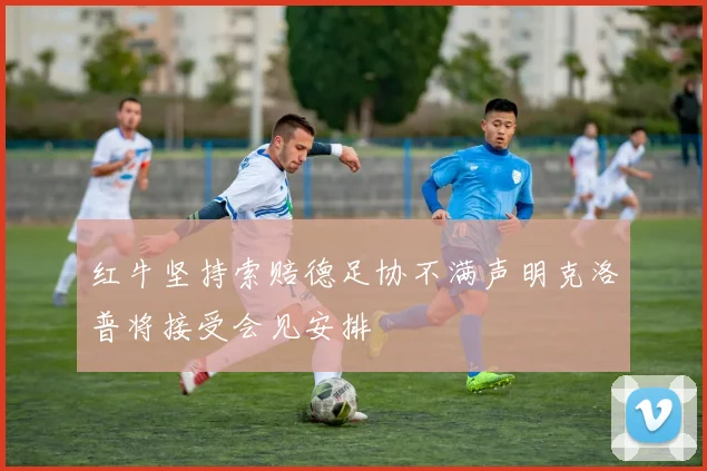 红牛坚持索赔德足协不满声明克洛普将接受会见安排