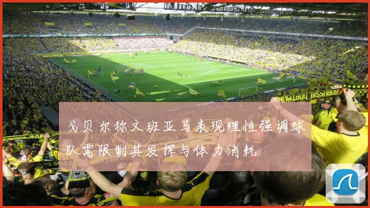 戈贝尔称文班亚马表现理性强调球队需限制其发挥与体力消耗