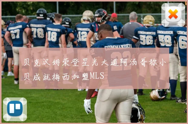 贝克汉姆荣登星光大道阿汤哥称小贝成就梅西加盟MLS